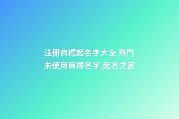 注冊商標起名字大全 熱門未使用商標名字,起名之家-第1張-商標起名-玄機派